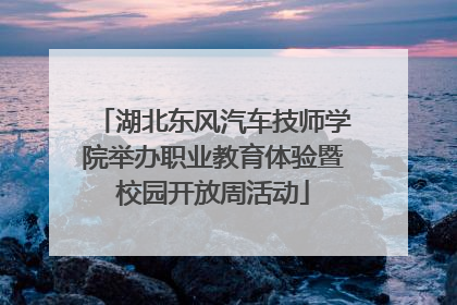 湖北东风汽车技师学院举办职业教育体验暨校园开放周活动