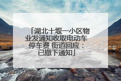 湖北十堰一小区物业发通知收取电动车停车费 街道回应：已撤下通知