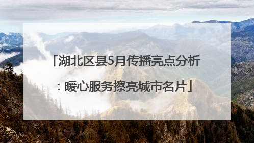 湖北区县5月传播亮点分析：暖心服务擦亮城市名片