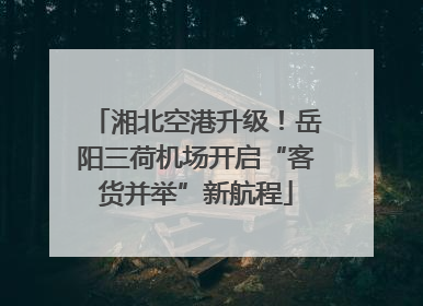 湘北空港升级！岳阳三荷机场开启“客货并举”新航程