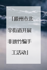 滕州市北辛街道开展非遗竹编手工活动