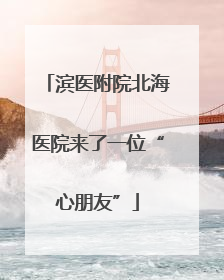 滨医附院北海医院来了一位“心朋友”