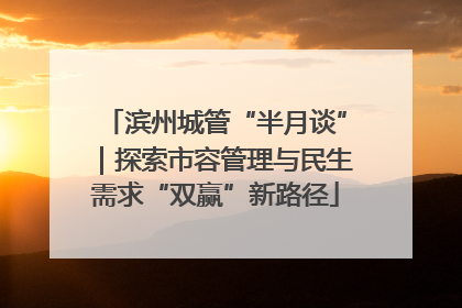 滨州城管“半月谈”｜探索市容管理与民生需求“双赢”新路径