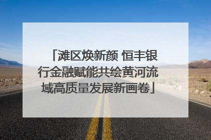 滩区焕新颜 恒丰银行金融赋能共绘黄河流域高质量发展新画卷