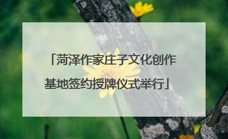 菏泽作家庄子文化创作基地签约授牌仪式举行