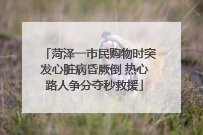 菏泽一市民购物时突发心脏病昏厥倒 热心路人争分夺秒救援