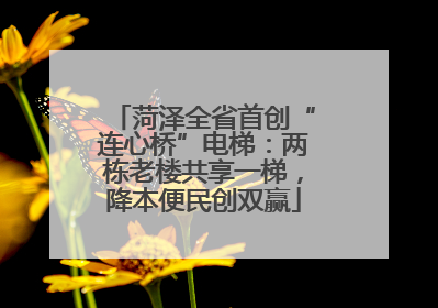 菏泽全省首创“连心桥”电梯：两栋老楼共享一梯，降本便民创双赢