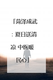 菏泽成武：夏日送清凉 中医暖民心