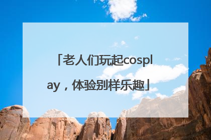 老人们玩起cosplay，体验别样乐趣