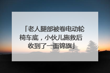老人腿部被卷电动轮椅车底，小伙儿施救后收到了一面锦旗