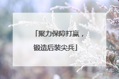聚力保障打赢，锻造后装尖兵