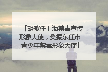 胡歌任上海禁毒宣传形象大使，樊振东任市青少年禁毒形象大使