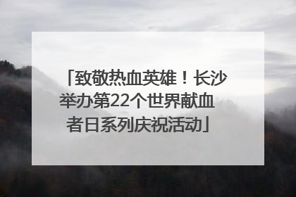 致敬热血英雄！长沙举办第22个世界献血者日系列庆祝活动