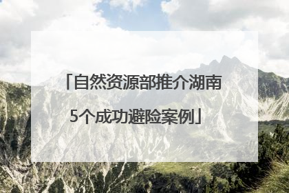 自然资源部推介湖南5个成功避险案例