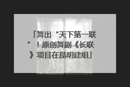 舞出“天下第一联”！原创舞剧《长联》项目在昆明建组