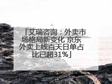 艾瑞咨询：外卖市场格局新变化 京东外卖上线百天日单占比已超31%