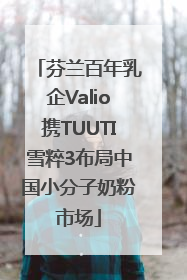 芬兰百年乳企Valio携TUUTI雪粹3布局中国小分子奶粉市场