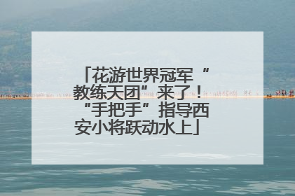 花游世界冠军“教练天团”来了！“手把手”指导西安小将跃动水上