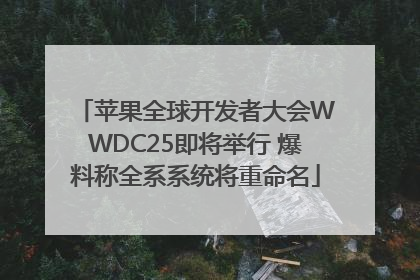 苹果全球开发者大会WWDC25即将举行 爆料称全系系统将重命名