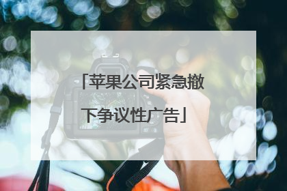 苹果公司紧急撤下争议性广告