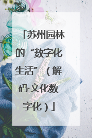 苏州园林的“数字化生活”（解码·文化数字化）