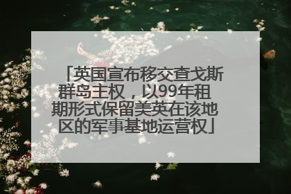 英国宣布移交查戈斯群岛主权，以99年租期形式保留美英在该地区的军事基地运营权