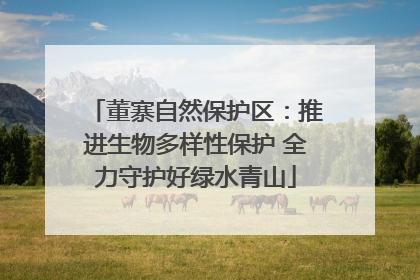 董寨自然保护区：推进生物多样性保护 全力守护好绿水青山
