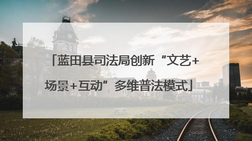 蓝田县司法局创新“文艺+场景+互动”多维普法模式