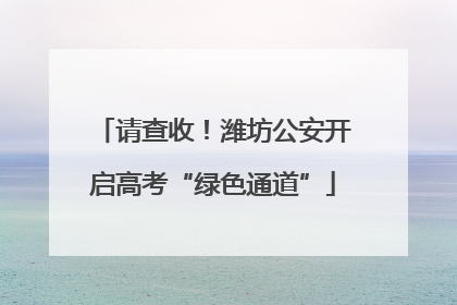 请查收！潍坊公安开启高考“绿色通道”