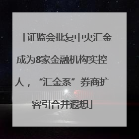 证监会批复中央汇金成为8家金融机构实控人，“汇金系”券商扩容引合并遐想