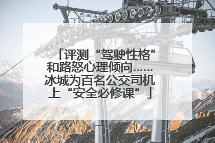 评测“驾驶性格”和路怒心理倾向……冰城为百名公交司机上“安全必修课”