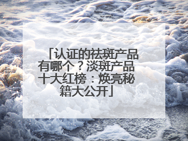 认证的祛斑产品有哪个？淡斑产品十大红榜：焕亮秘籍大公开