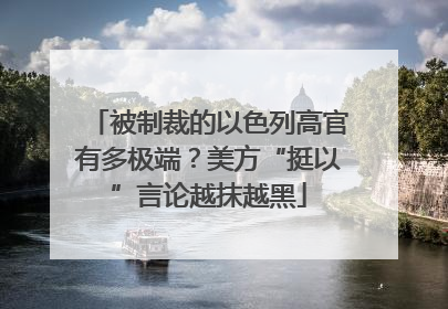 被制裁的以色列高官有多极端？美方“挺以”言论越抹越黑