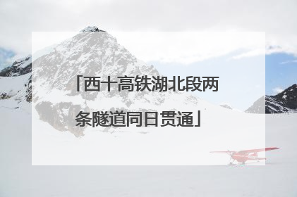 西十高铁湖北段两条隧道同日贯通