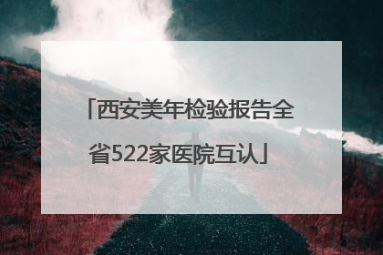 西安美年检验报告全省522家医院互认