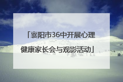 襄阳市36中开展心理健康家长会与观影活动