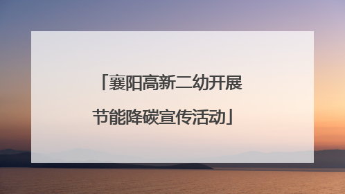 襄阳高新二幼开展节能降碳宣传活动