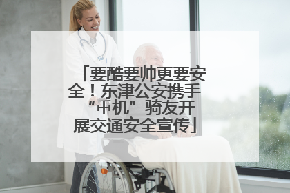 要酷要帅更要安全！东津公安携手 “重机”骑友开展交通安全宣传