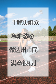 解决群众急难愁盼 做达州市民满意银行