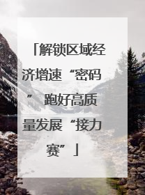 解锁区域经济增速“密码” 跑好高质量发展“接力赛”