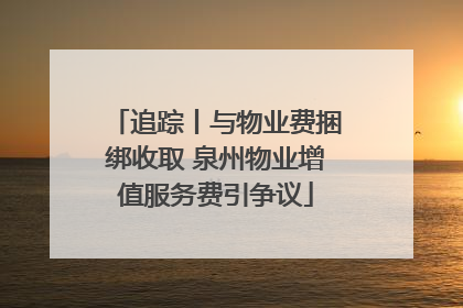 追踪丨与物业费捆绑收取 泉州物业增值服务费引争议