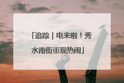 追踪｜电来啦！秀水南街重现热闹