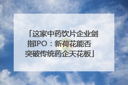 这家中药饮片企业剑指IPO：新荷花能否突破传统药企天花板