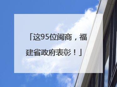 这95位闽商，福建省政府表彰！