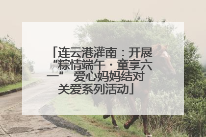 连云港灌南：开展“粽情端午・童享六一” 爱心妈妈结对关爱系列活动