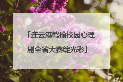 连云港赣榆校园心理剧全省大赛绽光彩