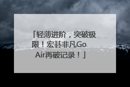 轻薄进阶，突破极限！宏碁非凡Go Air再破记录！