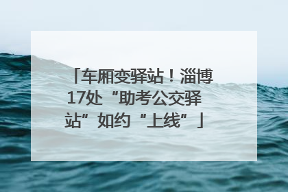 车厢变驿站！淄博17处“助考公交驿站”如约“上线”