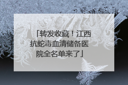 转发收藏！江西抗蛇毒血清储备医院全名单来了