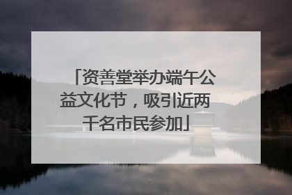 资善堂举办端午公益文化节，吸引近两千名市民参加